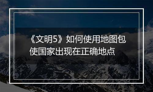 《文明5》如何使用地图包 使国家出现在正确地点
