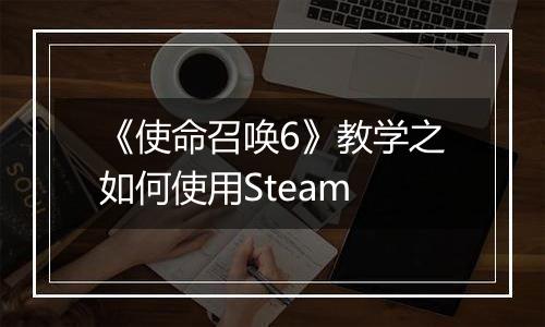 《使命召唤6》教学之如何使用Steam