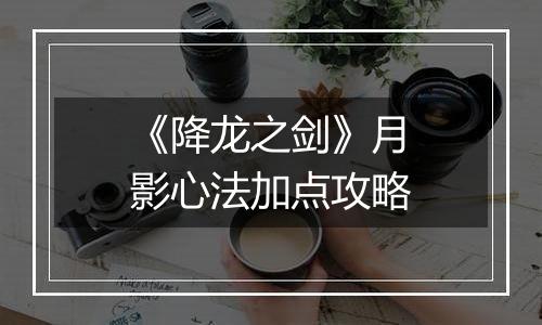 《降龙之剑》月影心法加点攻略