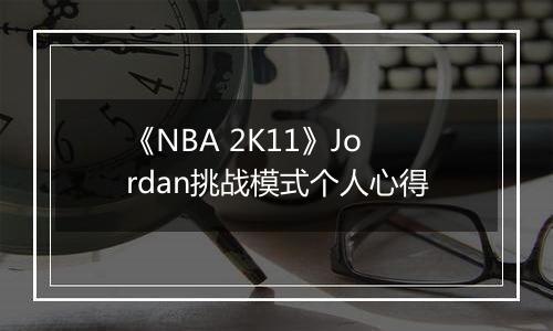 《NBA 2K11》Jordan挑战模式个人心得