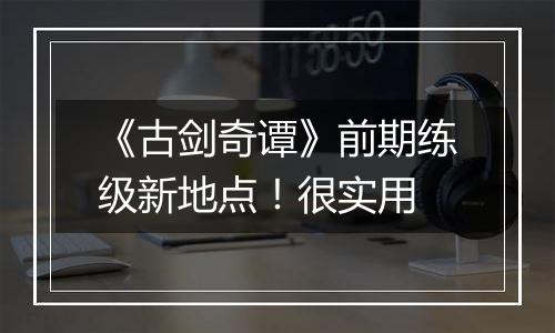 《古剑奇谭》前期练级新地点！很实用