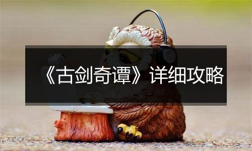 《古剑奇谭》详细攻略