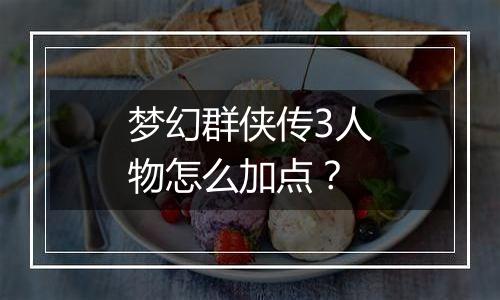 梦幻群侠传3人物怎么加点？