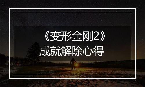 《变形金刚2》成就解除心得