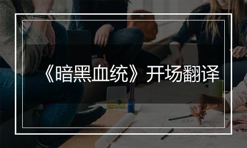 《暗黑血统》开场翻译