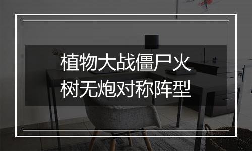 植物大战僵尸火树无炮对称阵型