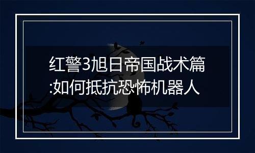 红警3旭日帝国战术篇:如何抵抗恐怖机器人