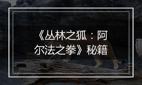 《丛林之狐：阿尔法之拳》秘籍