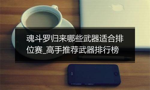 魂斗罗归来哪些武器适合排位赛_高手推荐武器排行榜