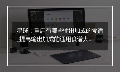星球：重启有哪些输出加成的食谱_提高输出加成的通用食谱大全