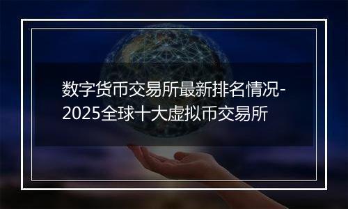 数字货币交易所最新排名情况-2025全球十大虚拟币交易所