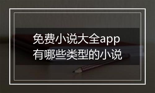 免费小说大全app有哪些类型的小说