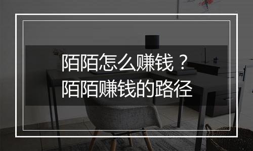 陌陌怎么赚钱？陌陌赚钱的路径