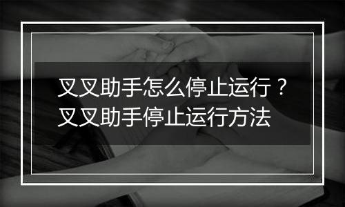 叉叉助手怎么停止运行？叉叉助手停止运行方法