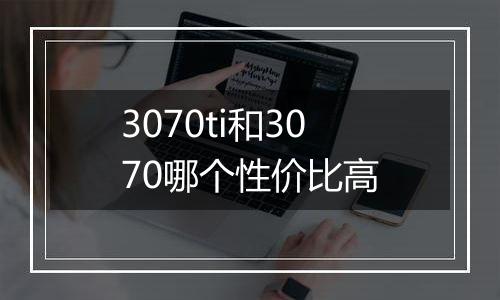 3070ti和3070哪个性价比高