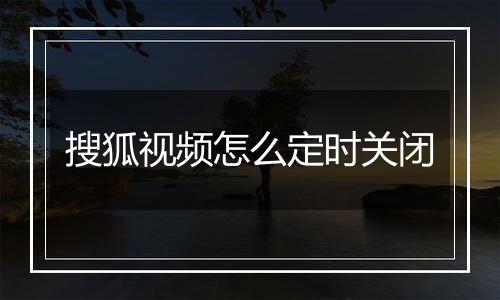 搜狐视频怎么定时关闭
