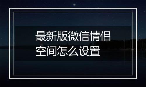 最新版微信情侣空间怎么设置