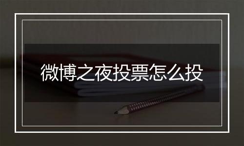 微博之夜投票怎么投