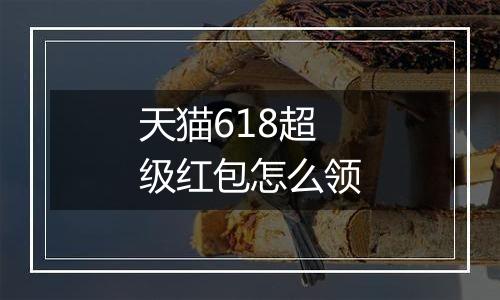 天猫618超级红包怎么领