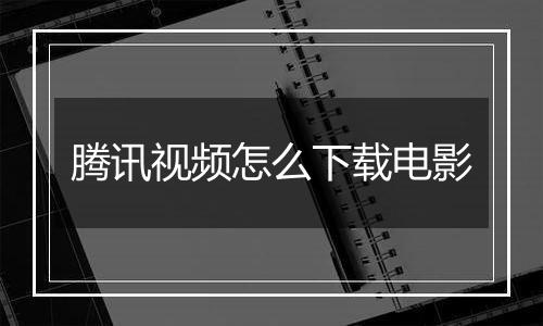 腾讯视频怎么下载电影