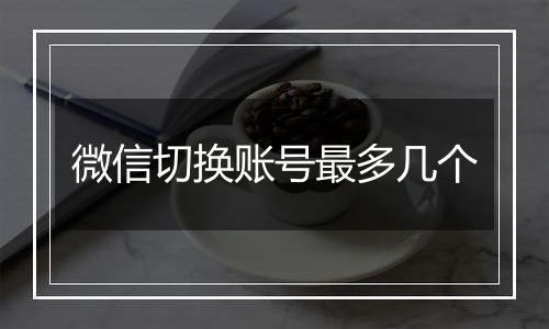 微信切换账号最多几个
