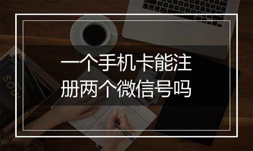 一个手机卡能注册两个微信号吗