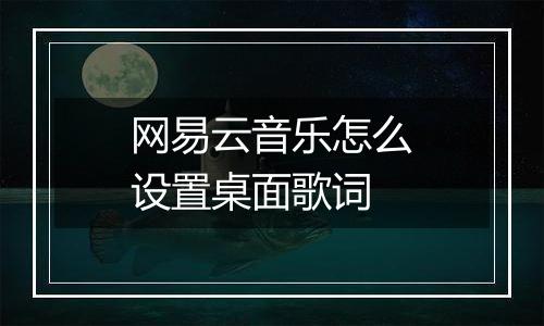 网易云音乐怎么设置桌面歌词