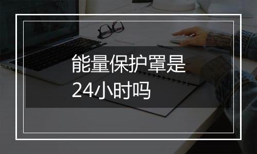 能量保护罩是24小时吗