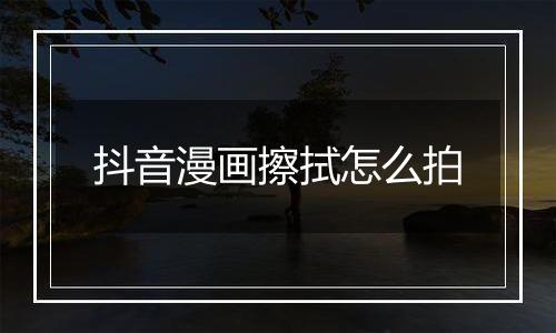 抖音漫画擦拭怎么拍