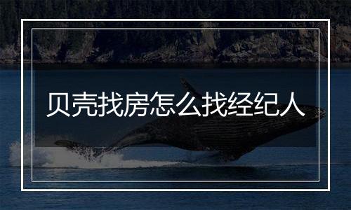 贝壳找房怎么找经纪人