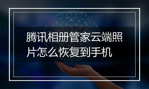 腾讯相册管家云端照片怎么恢复到手机