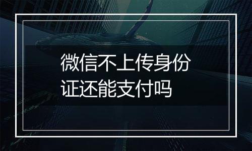 微信不上传身份证还能支付吗
