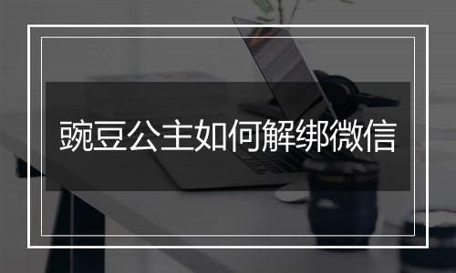 豌豆公主如何解绑微信