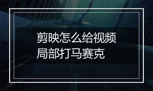 剪映怎么给视频局部打马赛克