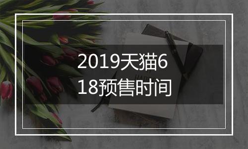 2019天猫618预售时间