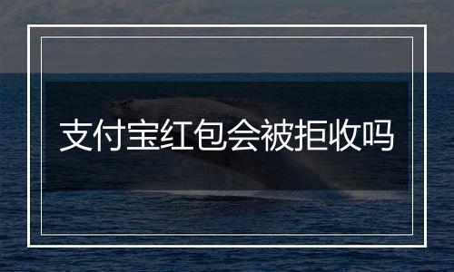支付宝红包会被拒收吗