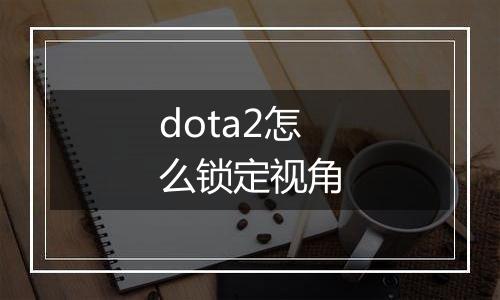 dota2怎么锁定视角