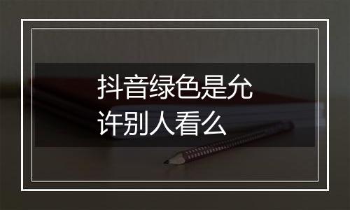 抖音绿色是允许别人看么