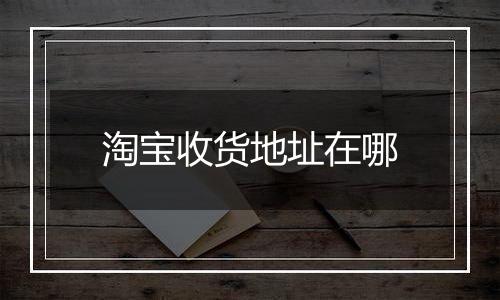 淘宝收货地址在哪