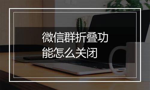 微信群折叠功能怎么关闭