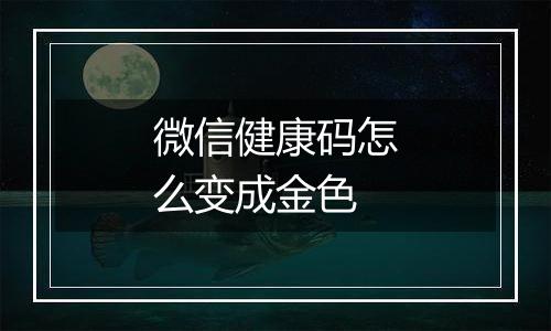 微信健康码怎么变成金色