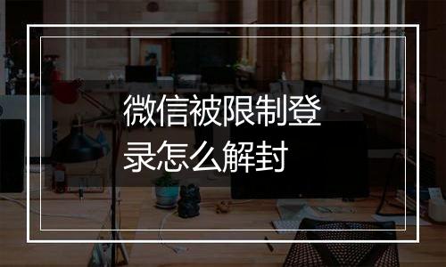 微信被限制登录怎么解封