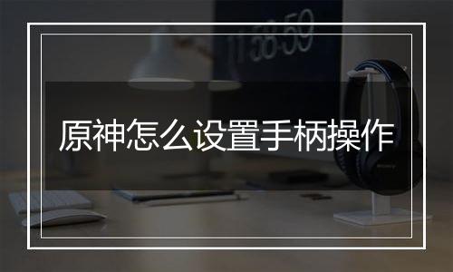 原神怎么设置手柄操作