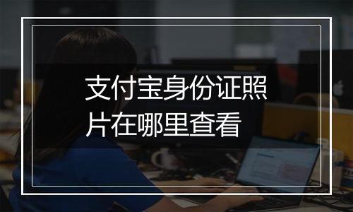 支付宝身份证照片在哪里查看