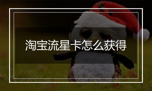 淘宝流星卡怎么获得