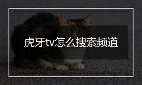 虎牙tv怎么搜索频道