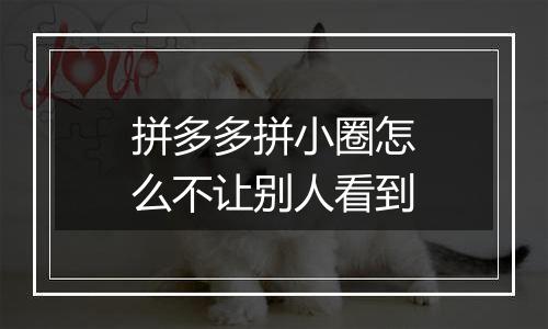 拼多多拼小圈怎么不让别人看到