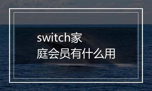 switch家庭会员有什么用