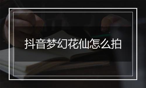 抖音梦幻花仙怎么拍
