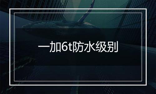 一加6t防水级别